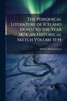 The Periodical Literature of Iceland Down to the Year 1874; an Historical Sketch Volume 11-14