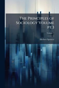 The Principles of Sociology Volume pt.3; Volume 2