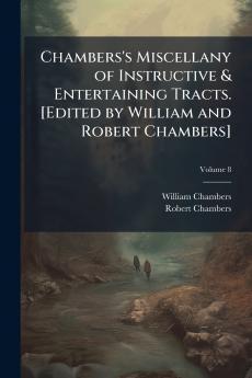 Chambers's Miscellany of Instructive & Entertaining Tracts. [Edited by William and Robert Chambers]; Volume 8