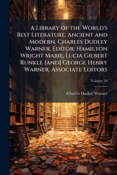 A Library of the World's Best Literature Ancient and Modern. Charles Dudley Warner Editor; Hamilton Wright Mabie Lucia Gilbert Runkle [and] George Henry Warner Associate Editors; Volume 39