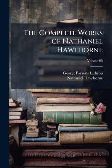 The Complete Works of Nathaniel Hawthorne; Volume 05