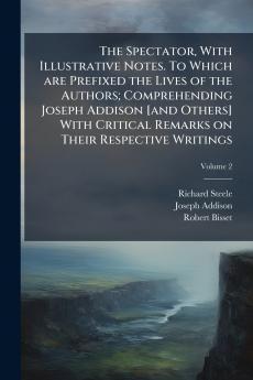 The Spectator With Illustrative Notes. To Which are Prefixed the Lives of the Authors; Comprehending Joseph Addison [and Others] With Critical Remarks on Their Respective Writings; Volume 2