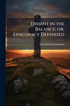 Dissent in the Balance; or Episcopacy Defended