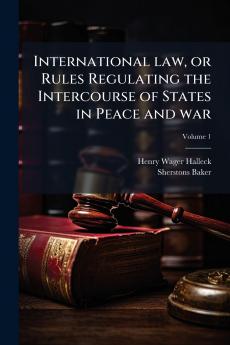 International law or Rules Regulating the Intercourse of States in Peace and war; Volume 1