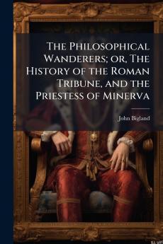 The Philosophical Wanderers; or The History of the Roman Tribune and the Priestess of Minerva