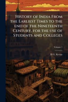 History of India From the Earliest Times to the end of the Nineteenth Century for the use of Students and Colleges; Volume 1