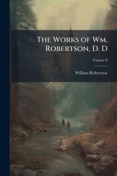 The Works of Wm. Robertson D. D; Volume 8