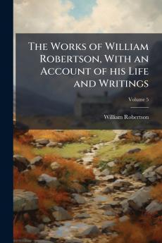 The Works of William Robertson With an Account of his Life and Writings; Volume 5