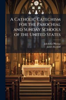 A Catholic Catechism for the Parochial and Sunday Schools of the United States