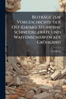 Beiträge zur Vorgeschichte der Ost-Eskimo. Steinerne Schneidegeräte und Waffenschärfen aus Grönland
