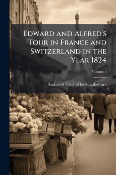 Edward and Alfred's Tour in France and Switzerland in the Year 1824; Volume 2