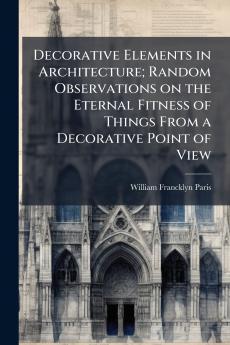 Decorative Elements in Architecture; Random Observations on the Eternal Fitness of Things From a Decorative Point of View