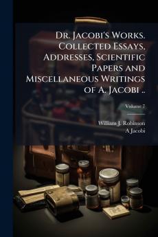 Dr. Jacobi's Works. Collected Essays Addresses Scientific Papers and Miscellaneous Writings of A. Jacobi ..; Volume 7