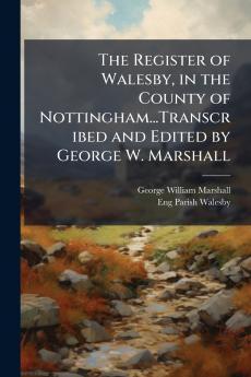 The Register of Walesby in the County of Nottingham...Transcribed and Edited by George W. Marshall