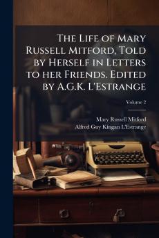 The Life of Mary Russell Mitford Told by Herself in Letters to her Friends. Edited by A.G.K. L'Estrange; Volume 2