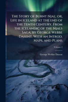 The Story of Burnt Njal; or Life in Iceland at the end of the Tenth Century. From the Icelandic of the Njals Saga by George Webbe Dasent. With an Introd. Maps and Plans; Volume 2