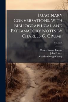 Imaginary Conversations. With Bibliographical and Explanatory Notes by Charles G. Crump; Volume 6
