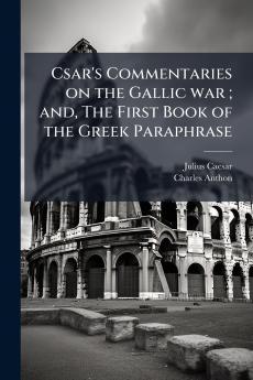 Csar's Commentaries on the Gallic war ; and The First Book of the Greek Paraphrase
