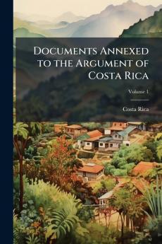 Documents Annexed to the Argument of Costa Rica; Volume 1