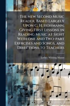 The new Second Music Reader Based Largely Upon C. H. Hohmann Giving First Lessons in Reading Music at Sight With one and Two-part Exercises and Songs and Directions to Teachers
