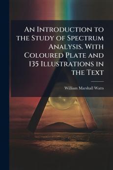 An Introduction to the Study of Spectrum Analysis. With Coloured Plate and 135 Illustrations in the Text