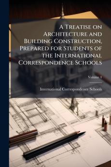 A Treatise on Architecture and Building Construction Prepared for Students of the International Correspondence Schools; Volume 4