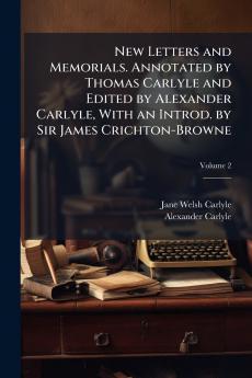 New Letters and Memorials. Annotated by Thomas Carlyle and Edited by Alexander Carlyle With an Introd. by Sir James Crichton-Browne; Volume 2