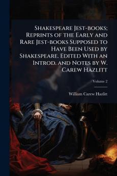 Shakespeare Jest-books; Reprints of the Early and Rare Jest-books Supposed to Have Been Used by Shakespeare. Edited With an Introd. and Notes by W. Carew Hazlitt; Volume 2