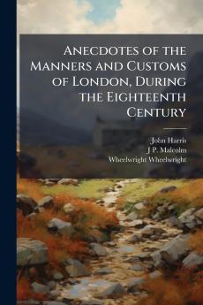 Anecdotes of the Manners and Customs of London During the Eighteenth Century