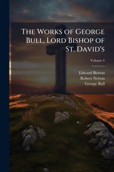The Works of George Bull Lord Bishop of St. David's; Volume 4