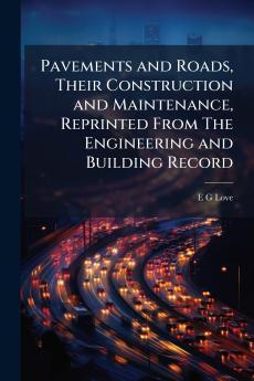 Pavements and Roads Their Construction and Maintenance Reprinted From The Engineering and Building Record