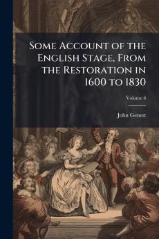 Some Account of the English Stage From the Restoration in 1600 to 1830; Volume 6