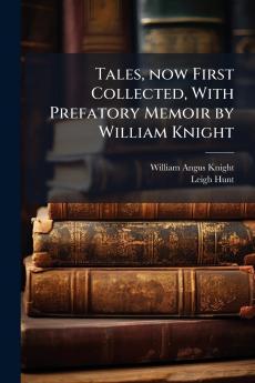 Tales now First Collected With Prefatory Memoir by William Knight