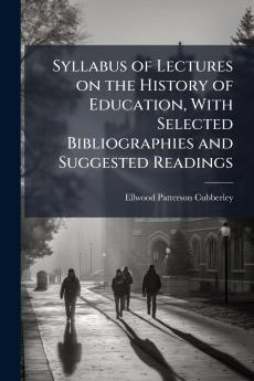 Syllabus of Lectures on the History of Education With Selected Bibliographies and Suggested Readings