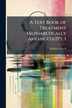 A Text Book of Treatment (alphabetically Arranged).[Pt. 1