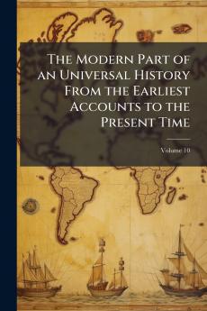 The Modern Part of an Universal History From the Earliest Accounts to the Present Time; Volume 10