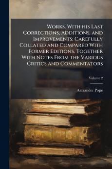 Works. With his Last Corrections Additions and Improvements; Carefully Collated and Compared With Former Editions Together With Notes From the Various Critics and Commentators; Volume 2