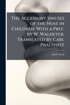 The Accessory Sinuses of the Nose in Children. With a Pref. by W. Waldeyer. Translated by Carl Prausnitz