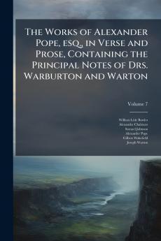 The Works of Alexander Pope esq. in Verse and Prose Containing the Principal Notes of Drs. Warburton and Warton; Volume 7