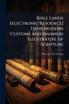 Bible Lands [electronic Resource] Their Modern Customs and Manners Illustrative of Scripture