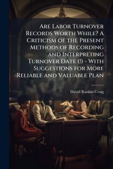 Are Labor Turnover Records Worth While? A Criticism of the Present Methods of Recording and Interpreting Turnover Date (!) - With Suggestions for More Reliable and Valuable Plan