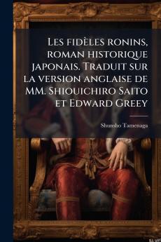 Les fidèles ronins roman historique japonais. Traduit sur la version anglaise de MM. Shiouichiro Saito et Edward Greey