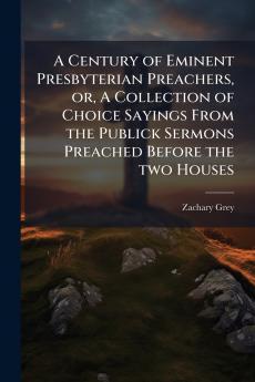 A Century of Eminent Presbyterian Preachers or A Collection of Choice Sayings From the Publick Sermons Preached Before the two Houses