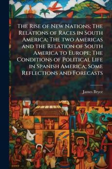 The Rise of New Nations; The Relations of Races in South America; The two Americas and the Relation of South America to Europe; The Conditions of Political Life in Spanish America; Some Reflections and Forecasts