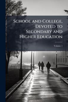 School and College Devoted to Secondary and Higher Education; Volume 1