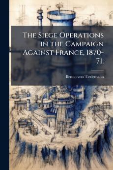 The Siege Operations in the Campaign Against France 1870-71.