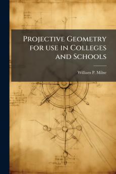Projective Geometry for use in Colleges and Schools