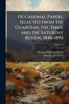 Occasional Papers Selected From the Guardian the Times and the Saturday Review 1846-1890; Volume 1