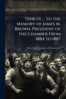 Tribute ... to the Memory of James M. Brown President of the Chamber From 1884 to 1887