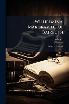 Wilhelmina Margravine of Baireuth; Volume 1